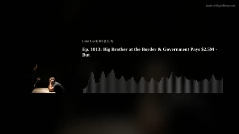 Ep. 1813: Big Brother at the Border & Government Pays $2.5M - But