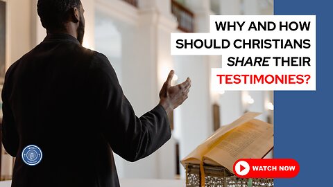 Why and how should Christians share their testimonies?