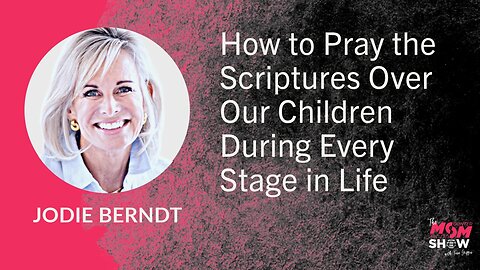 Ep. 768 - How to Pray the Scriptures Over Our Children During Every Stage in Life - Jodie Berndt