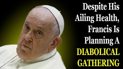 Despite His Ailing Health, Francis Is Planning A Diabolical Gathering