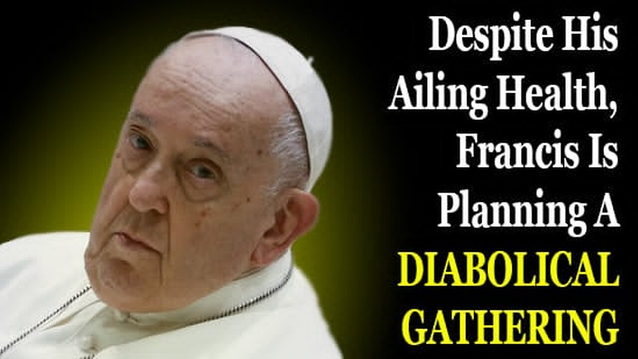 Despite His Ailing Health, Francis Is Planning A Diabolical Gathering