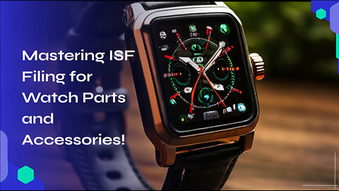 Streamline Your Watch Imports: Who's Responsible for Filing ISF?