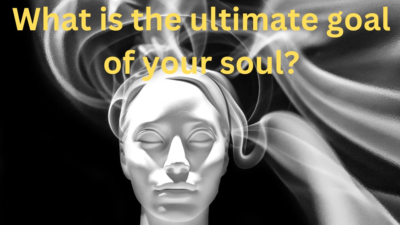 What is the ultimate goal of your soul?