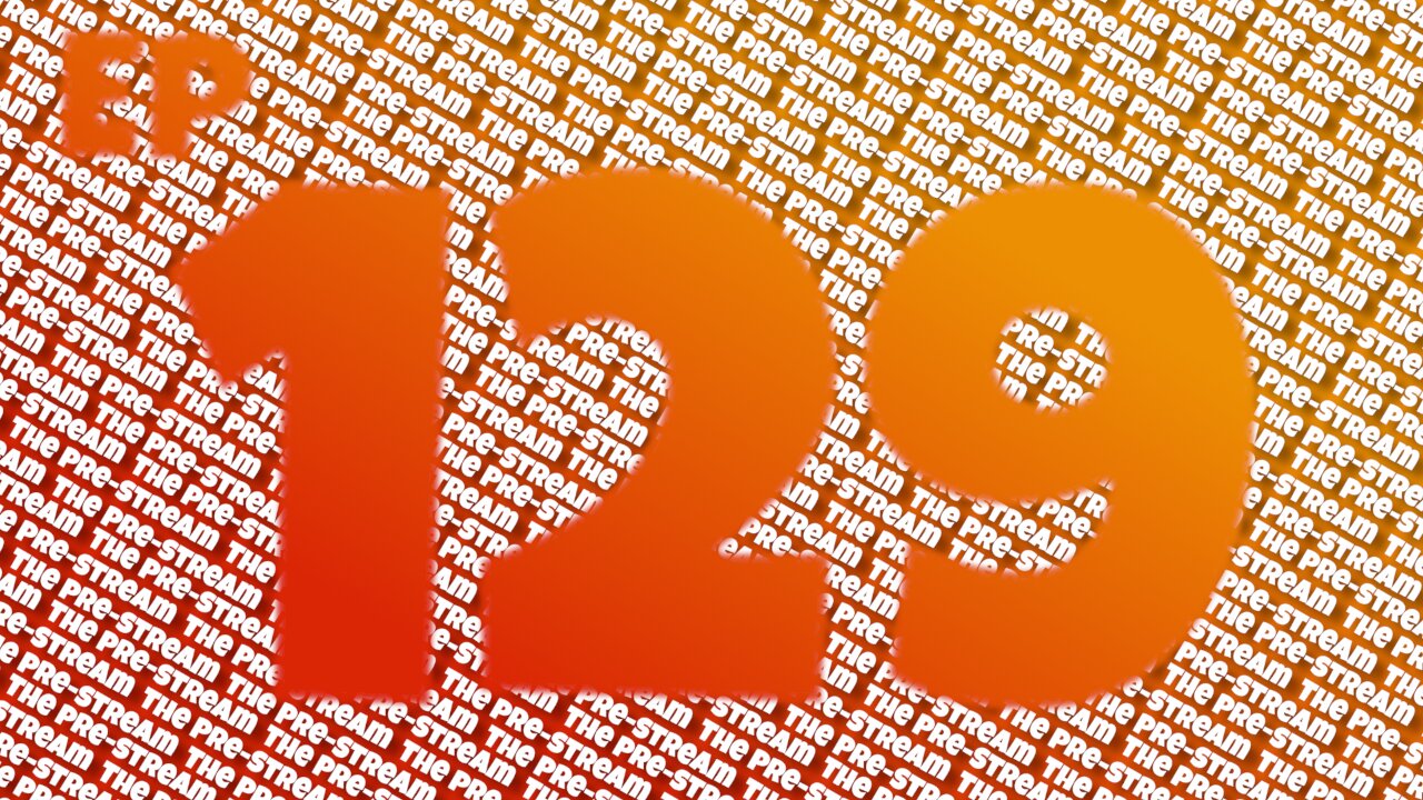 The Pre-Stream: Episode 129