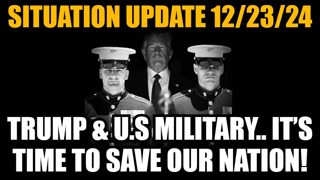 Situation Update 12/23/24 - Trump & U.S Military.. It’s Time To Save Our Nation!