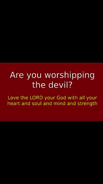 If you don't have perfect love of God, you are worshipping the devil