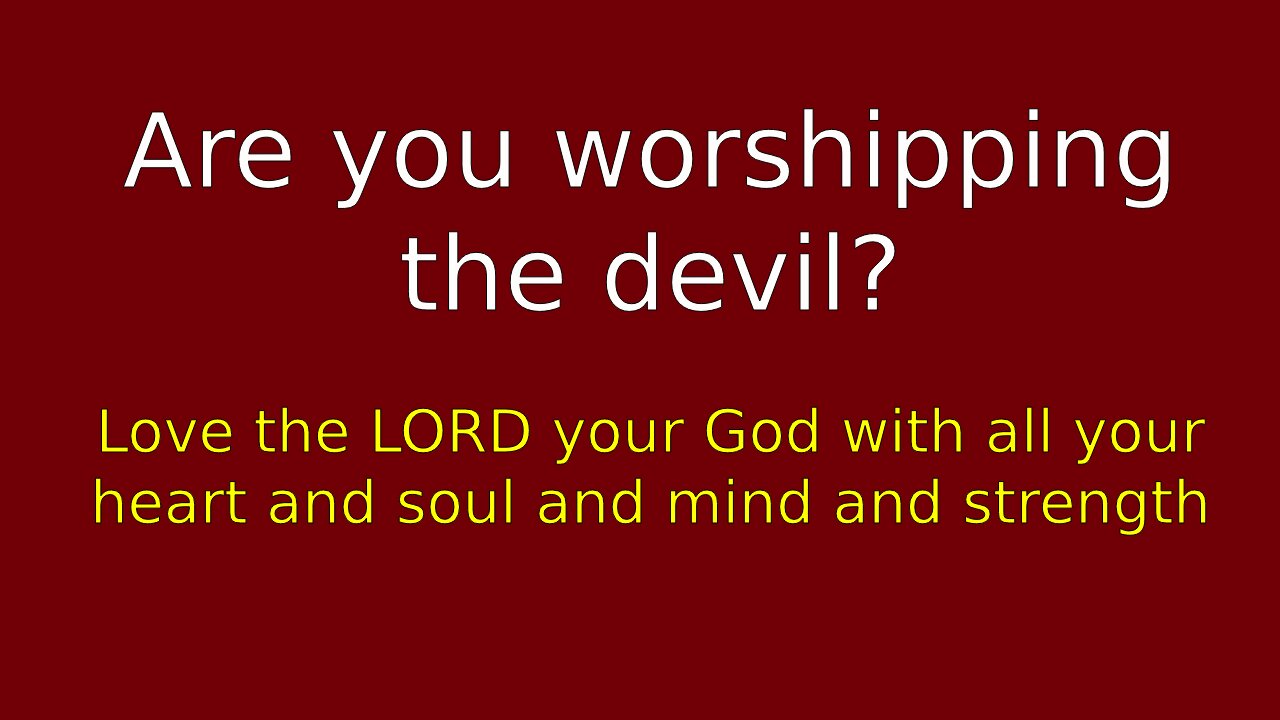 If you don't have perfect love of God, you are worshipping the devil
