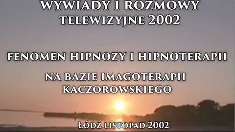 FENOMEN HIPNOZY I HIPNOTERAPII NA BAZIE IMAGOTERAPII KACZOROWKSIEGO. WYWIADY I ROZMOWY TELEWIZYJNE 2002