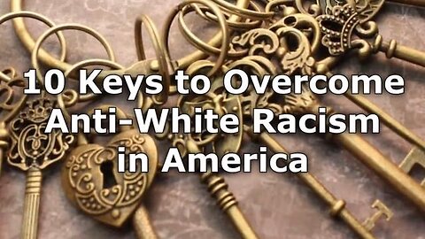 10 Keys to Overcome Anti-White Racism in America Video Series (Parts 1-10 Replay)