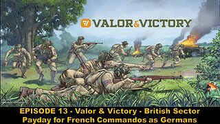 EPISODE 13 - Valor & Victory - British Sector - Payday for French Commandos as Germans