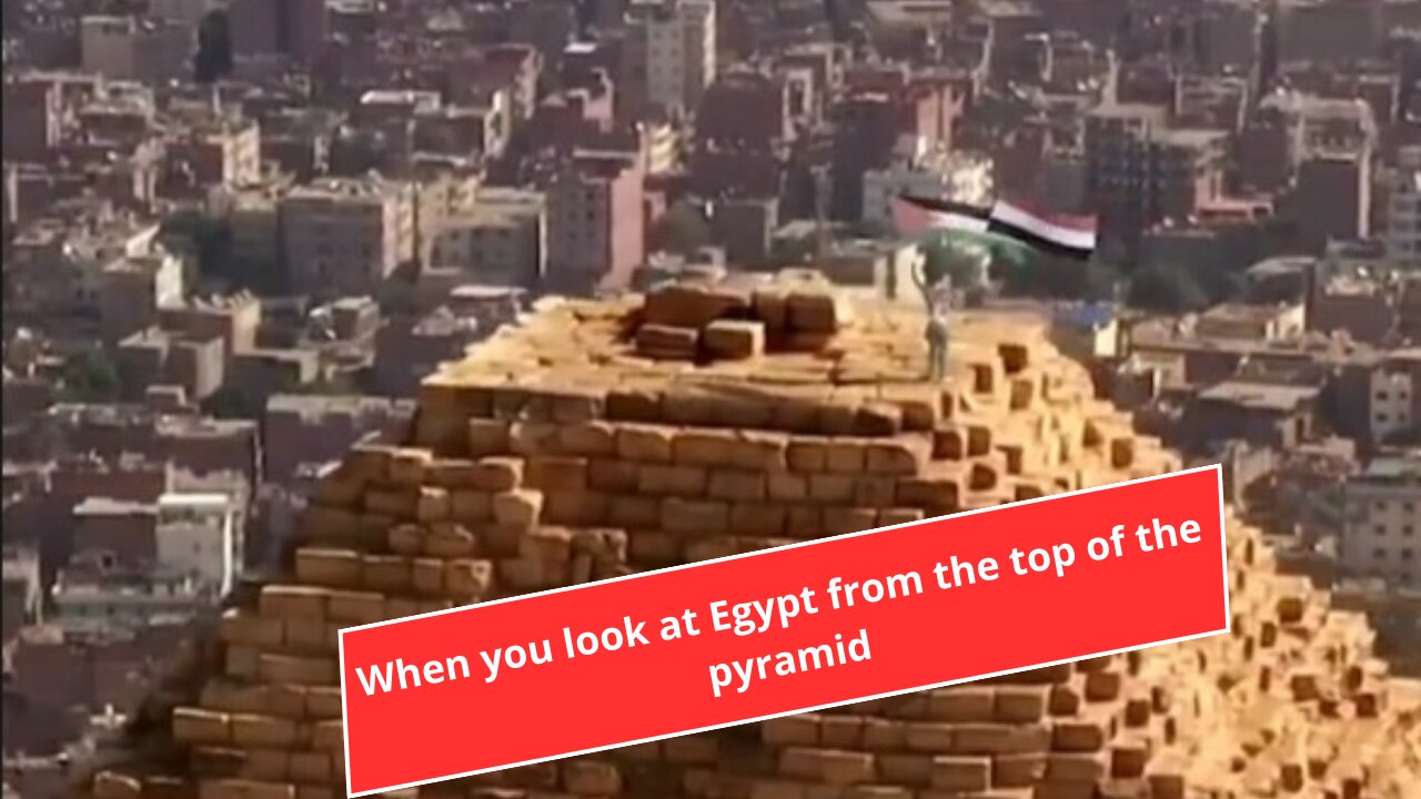 When you look at Egypt from the top of the pyramid