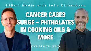 Cancer Cases Surge - Phthalates In Cooking Oils & More (RSBell Media w/John Richardson)