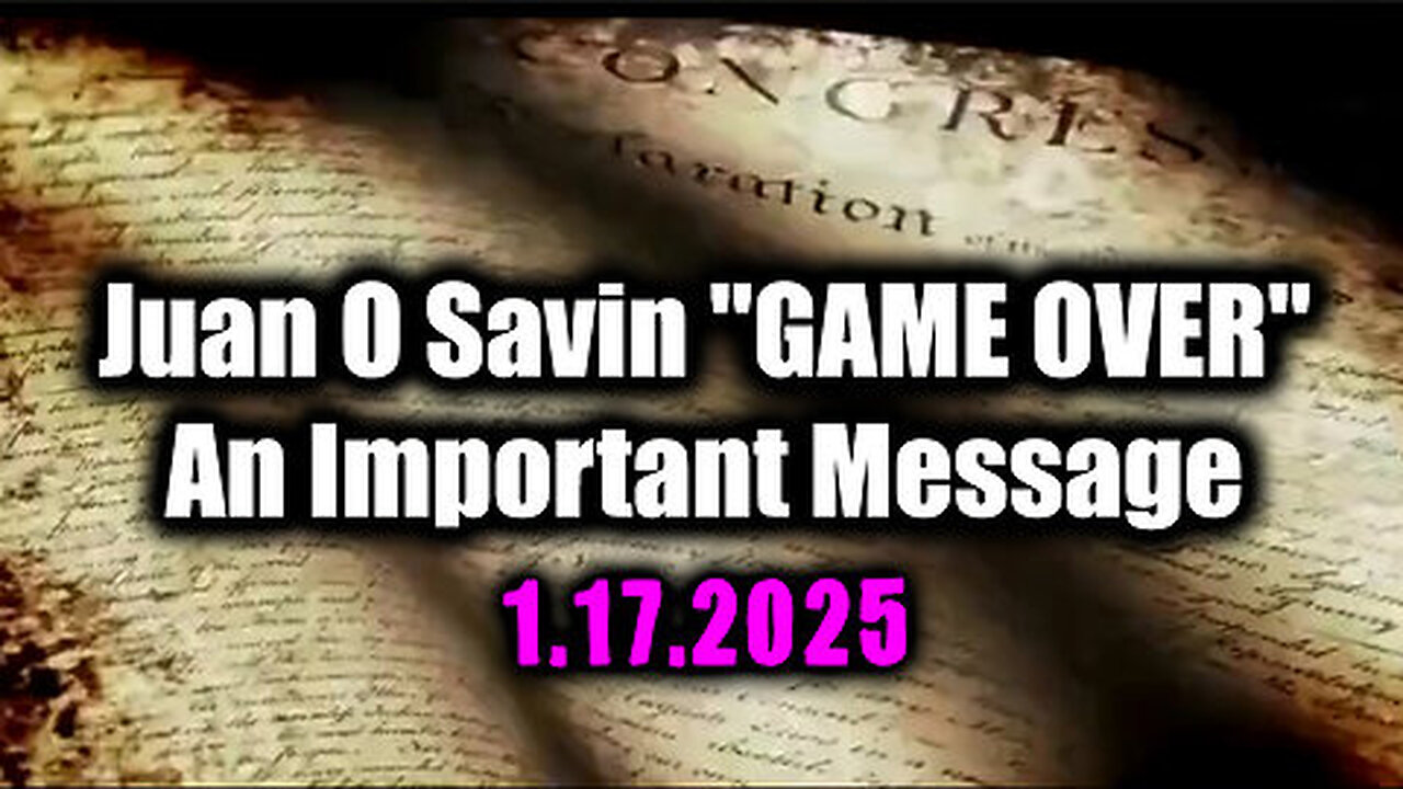 Juan O Savin GAME OVER 1.17.25 - An Important Message for Everyone