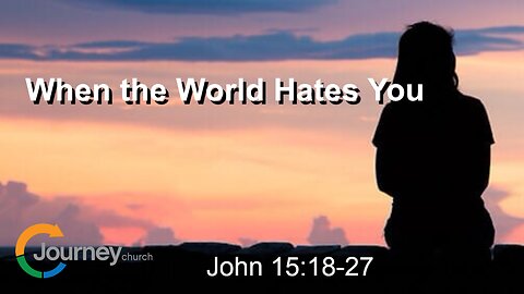 When The World Hates You - John 15:18-27