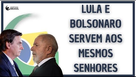 LULA E BOLSONARO SERVEM AOS MESMOS SENHORES