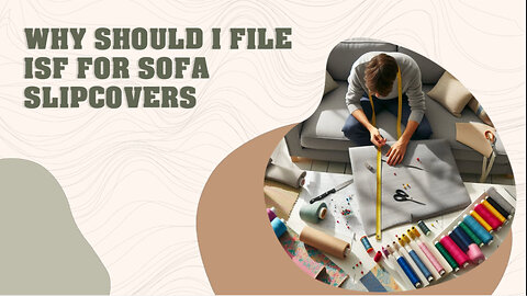 Master the Art of Compliance: Why Filing an ISF for Sofa Slipcovers is Crucial