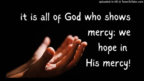 it is all of God who shows mercy: we hope in His mercy!