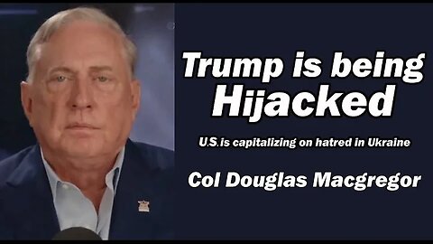 Col Doug Macgregor: Trump is Being Hijacked by Those Around Him