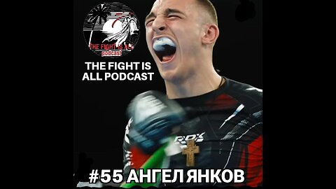 The Fight is All Podcast #55 Ангел Янков