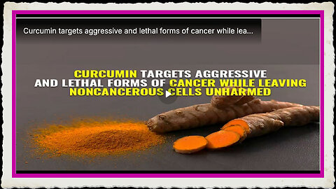 Curcumin targets aggressive and lethal forms of cancer while leaving noncancerous cells unharmed