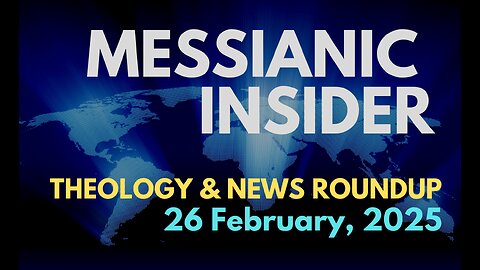 Messianic Insider: Theology & News Roundup - 26 February, 2025