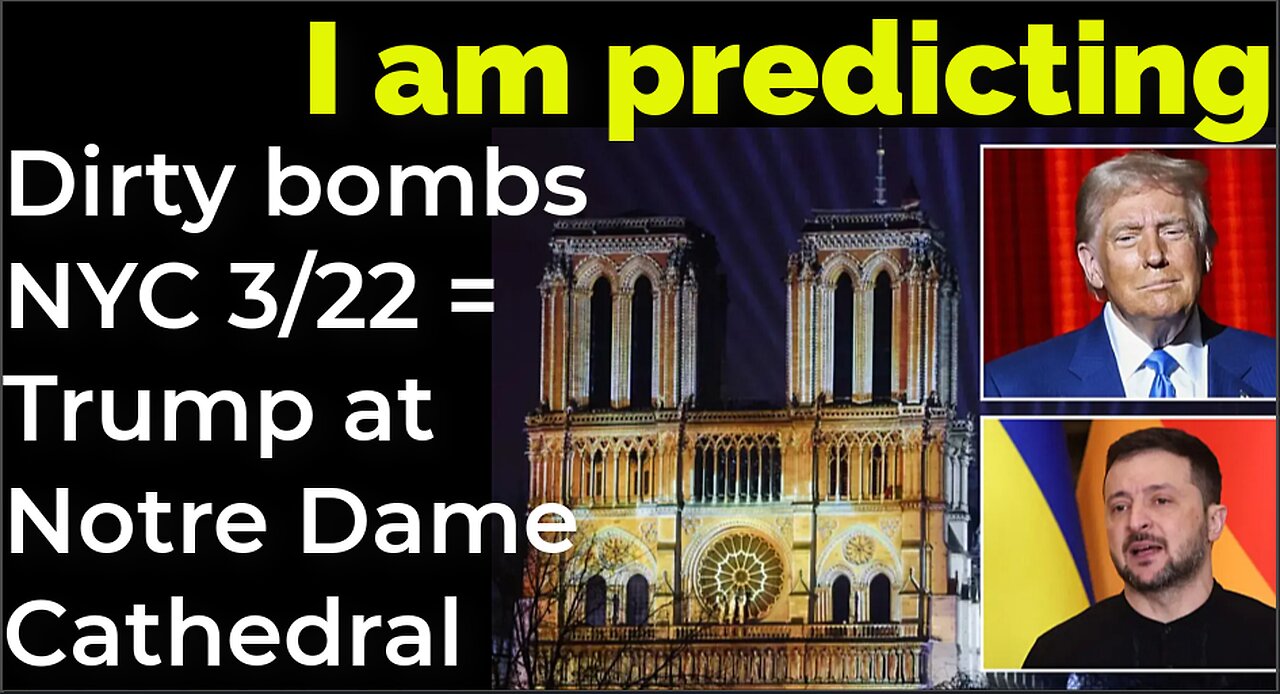 I am predicting: Dirty bombs NYC 3/22 = Trump at Notre Dame Cathedral