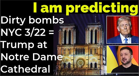I am predicting: Dirty bombs NYC 3/22 = Trump at Notre Dame Cathedral