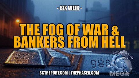 THE FOG OF WAR & BULLION BANKERS FROM HELL -- Bix Weir