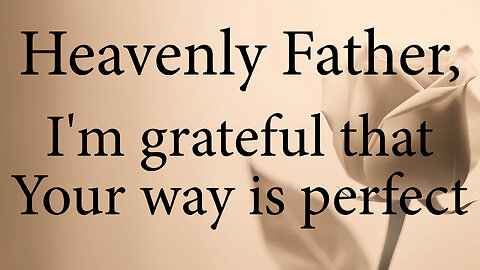 HEAVENLY FATHER I'm Grateful That You Way Is Perfect | Christian Prayer