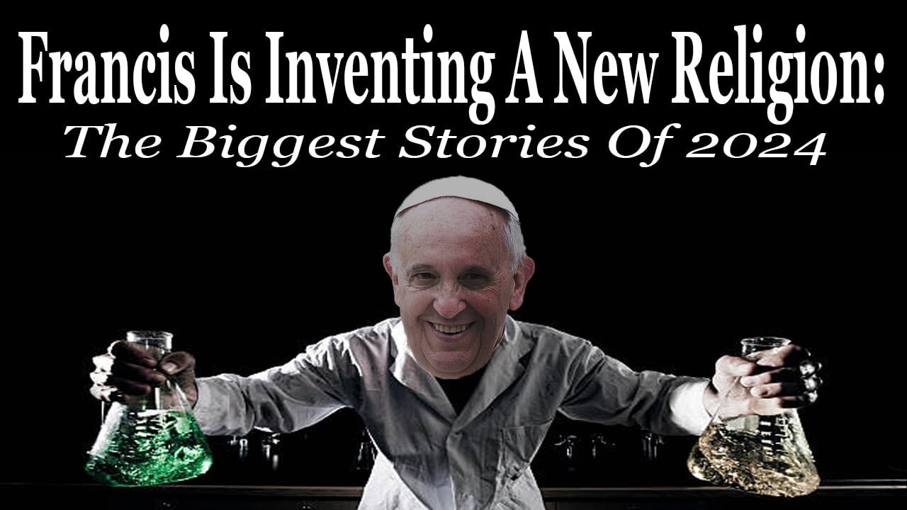 Francis Is Inventing A New Religion: The Biggest Stories Of 2024