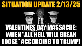 Situation Update 2/13/25: When “All Hell Will Break Loose” According to Pres. Trump!