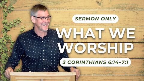 What We Worship — 2 Corinthians 6:14–7:1 (Sermon Only)