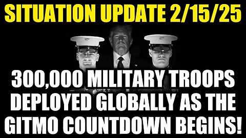 Situation Update 2/15/25 - 300,000 Military Troops Deployed Globally as the GITMO Countdown Begins!