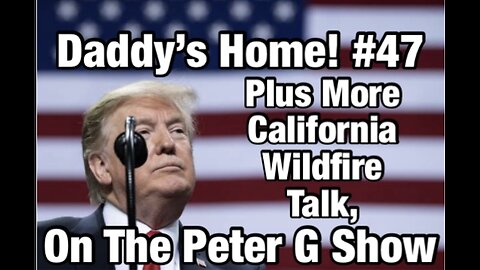 Daddy's Home #47, Plus More LA Fire Talk On The Peter G Show. January 22, 2025. #281