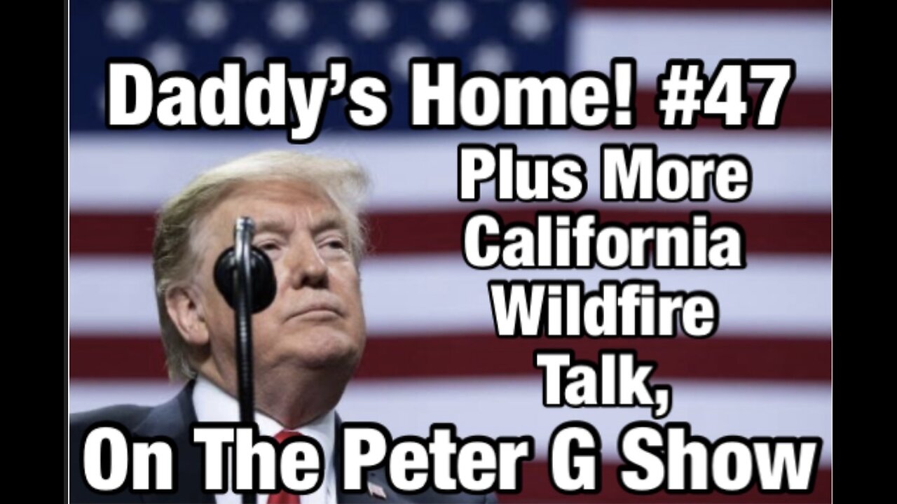 Daddy's Home #47, Plus More LA Fire Talk On The Peter G Show. January 22, 2025. #281