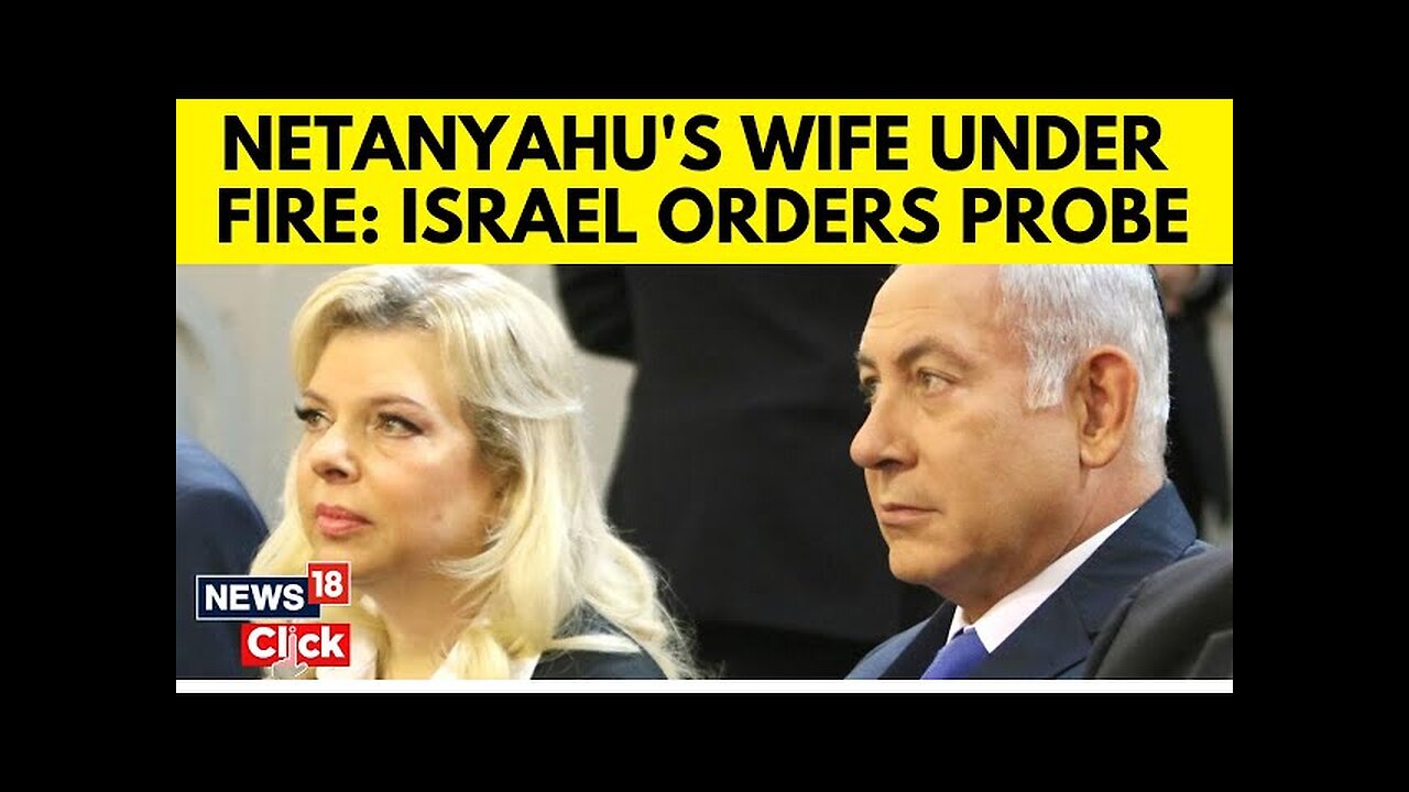 Israeli Authorities To Probe Against Netanyahu's Wife Over 'Harassment Of Witness' | N18G