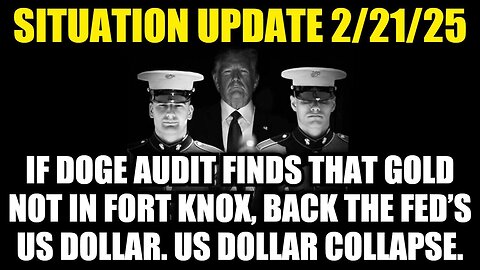 Situation Update 2/21/25: Gold Not In Fort Knox, Back The Fed’s US Dollar, US Dollar Collapse!