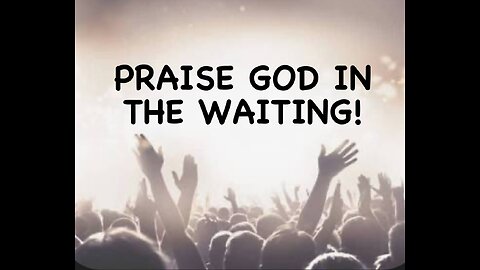 Praise God in the waiting!