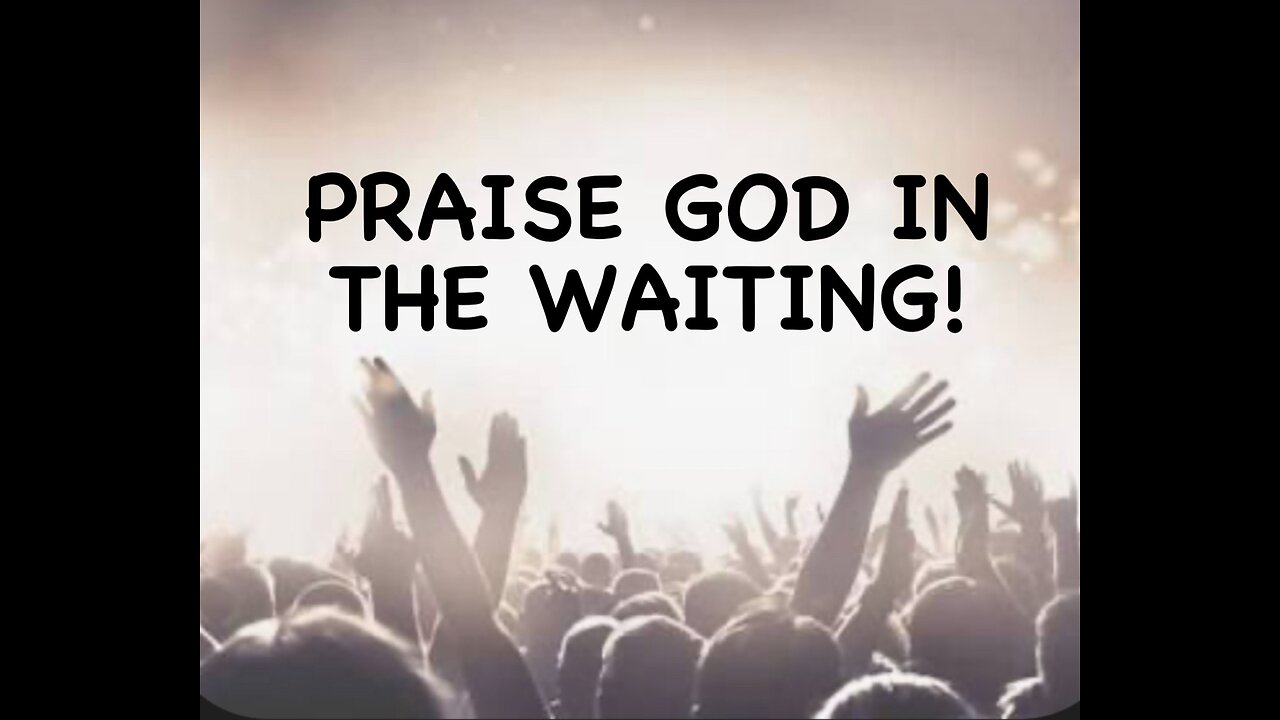 Praise God in the waiting!