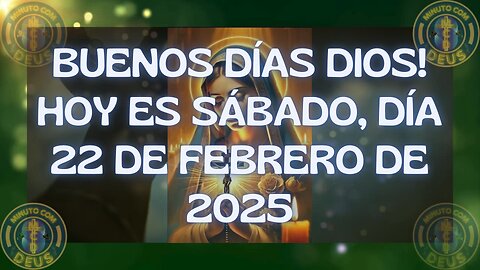 BUENOS DÍAS DIOS! HOY ES SÁBADO, DÍA 22 DE FEBRERO DE 2025