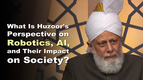 What Is Huzoor's Perspective on Robotics, AI, and Their Impact on Society?