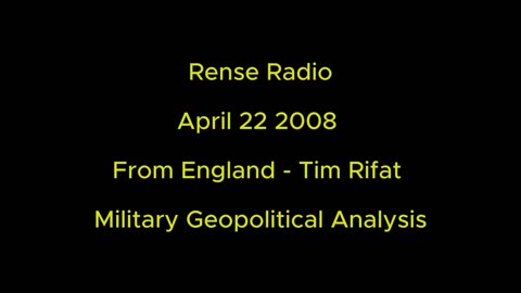 Rense Radio: April 22 2008 From England - Tim Rifat - Military Geopolitical Analysis