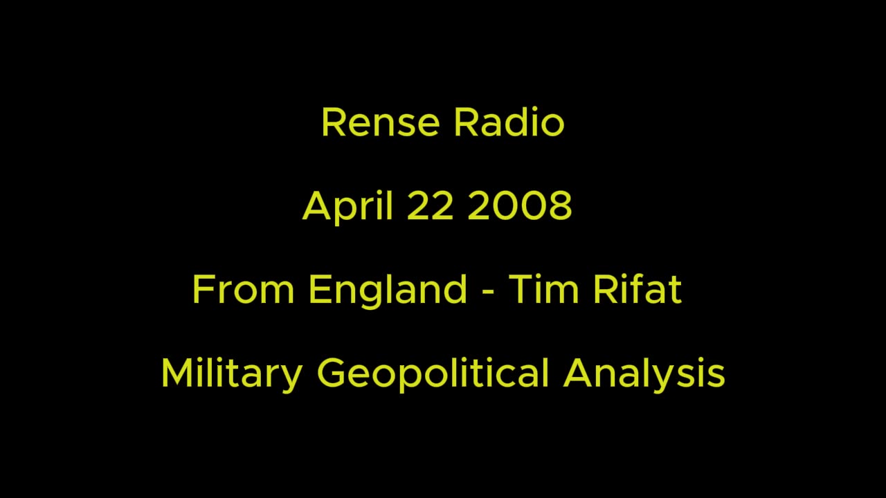 Rense Radio: April 22 2008 From England - Tim Rifat - Military Geopolitical Analysis