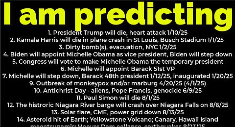 I am predicting: Harris will crash 1/1-2/25; Trump's death 1/10/25; dirty bomb NYC 1/2