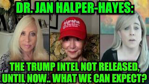 DR. JAN HALPER-HAYES: THE TRUMP INTEL NOT RELEASED, UNTIL NOW.. WHAT WE CAN EXPECT?