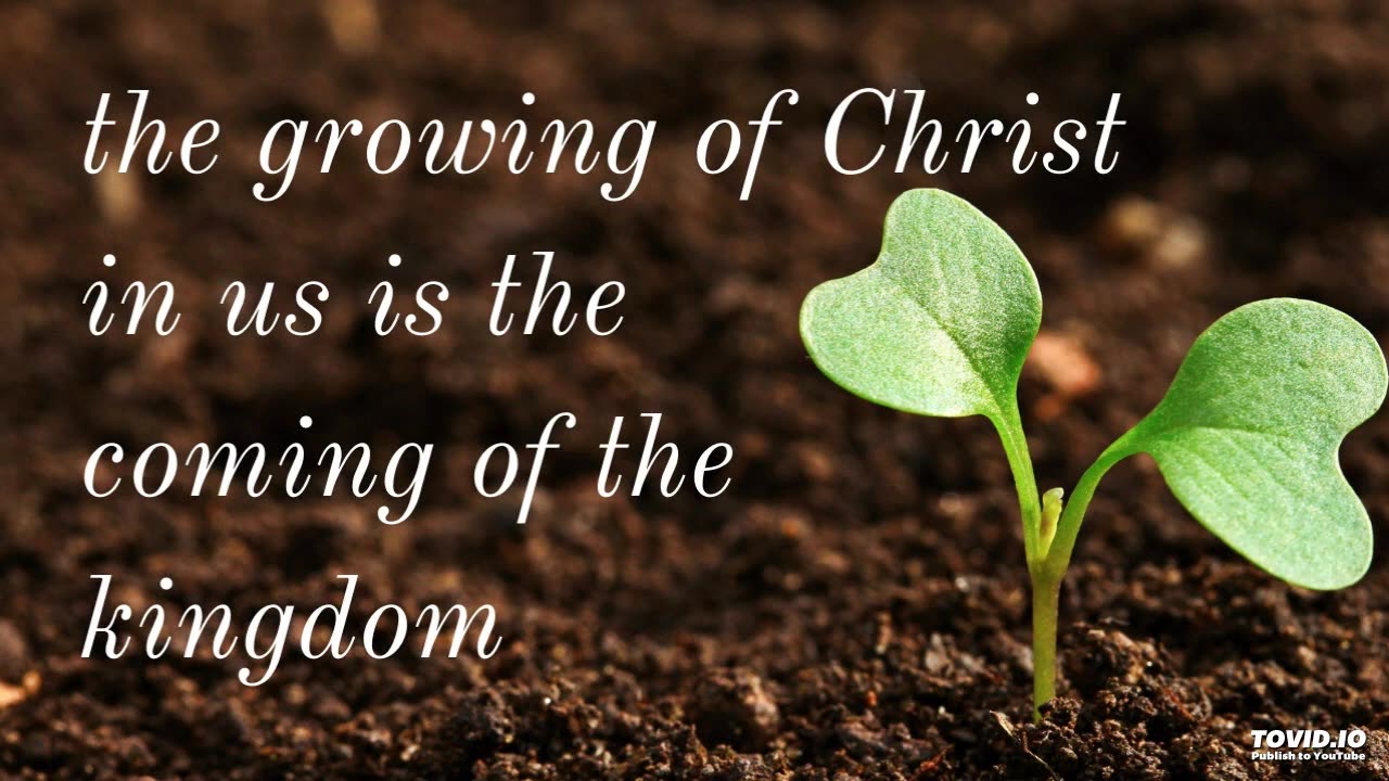 the growing of Christ in us is the coming of the kingdom