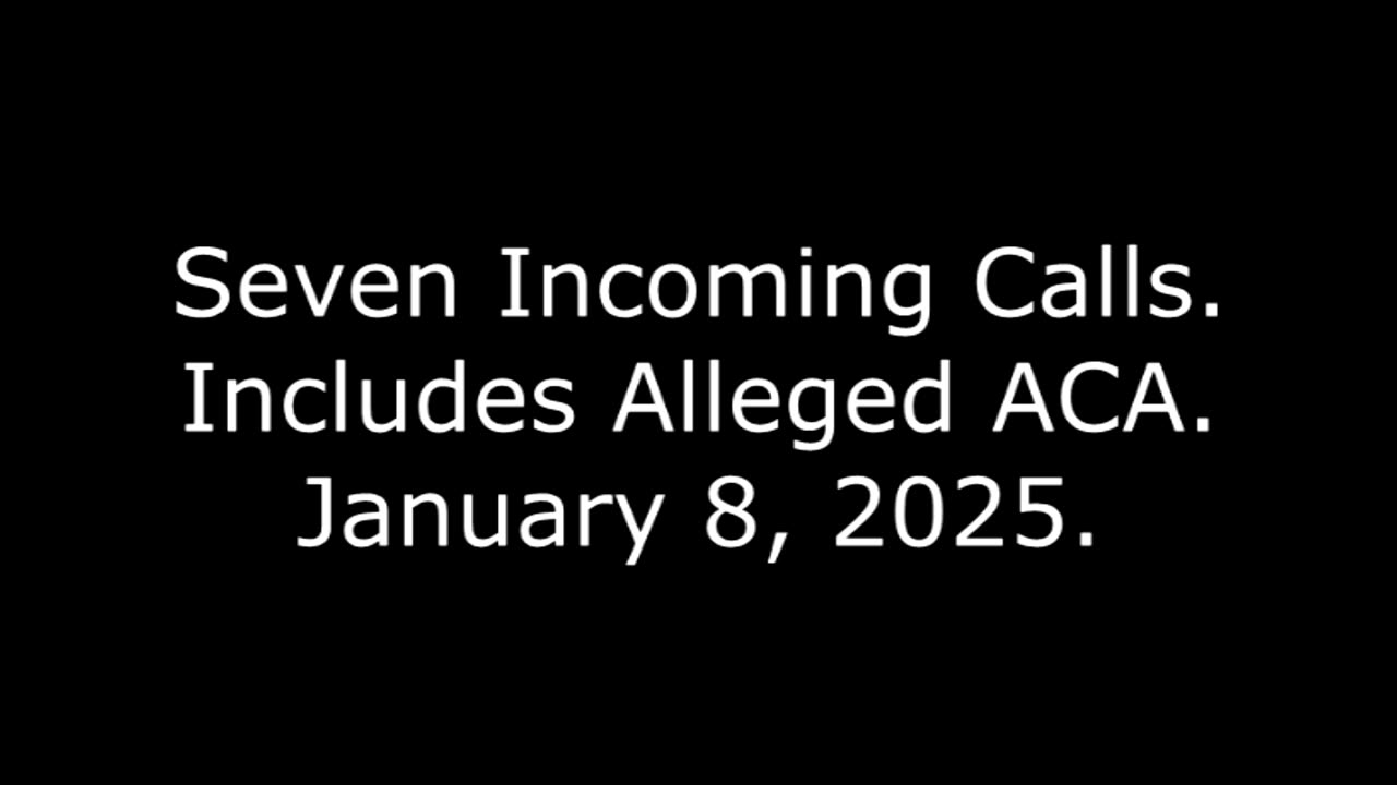 Seven Incoming Calls: Includes Alleged ACA, January 8, 2025
