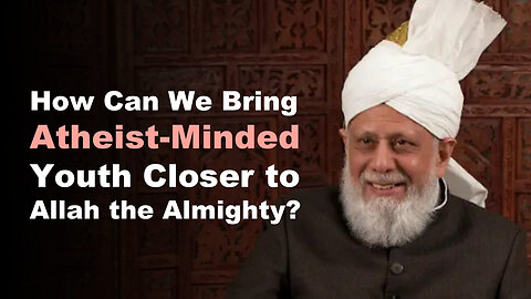 How Can We Bring Atheist-Minded Youth Closer to Allah the Almighty?