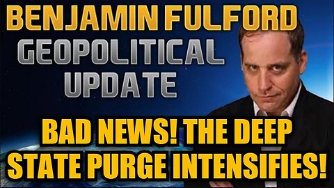 Benjamin Fulford: BAD NEWS! The Deep State Purge Intensifies!