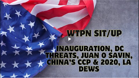 WTPN SIT-UP- Inauguration, DC Threats, Juan O Savin, China’s CCP & 2020, LA DEWs